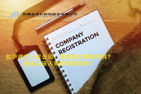 拉薩成立一家公司，需要提交哪些資料？股東及法人需要到現(xiàn)場嗎？