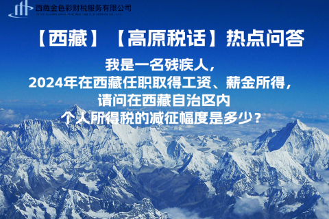 【高原稅話】熱點(diǎn)問答（我是一名殘疾人，2024年在西藏任職取得工資、薪金所得，請問在西藏自治區(qū)內(nèi)個(gè)人所得稅的減征幅度是多少？）