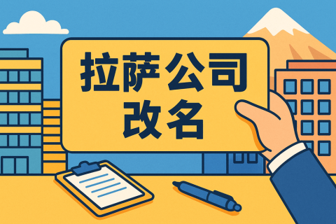 拉薩公司改名怎么操作？需要多長(zhǎng)時(shí)間？